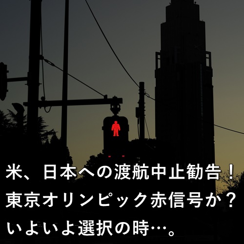 米、日本への渡航中止勧告！東京オリンピック赤信号か？いよいよ選択の時…。