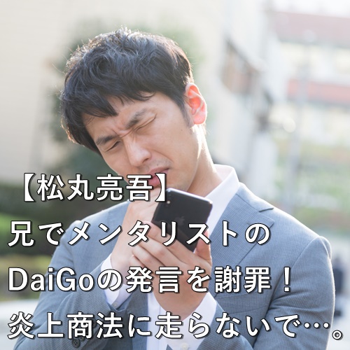 【松丸亮吾】兄でメンタリストのDaiGoの発言を謝罪！炎上商法に走らないで…。