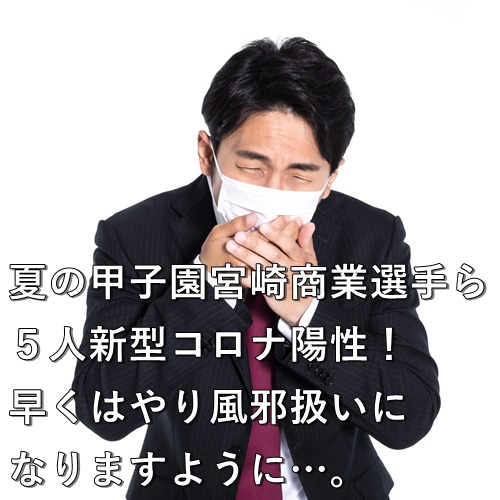 夏の甲子園　宮崎商業選手ら５人新型コロナ陽性！早くはやり風邪扱いになりますように…。