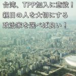 台湾、TPP加入に意欲！親日の人を大切にする政治家を選べば良い！