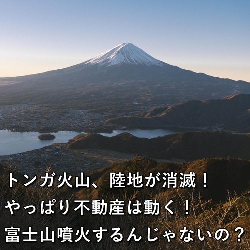 トンガ火山、陸地が消滅！やっぱり不動産は動く！富士山噴火するんじゃないの？