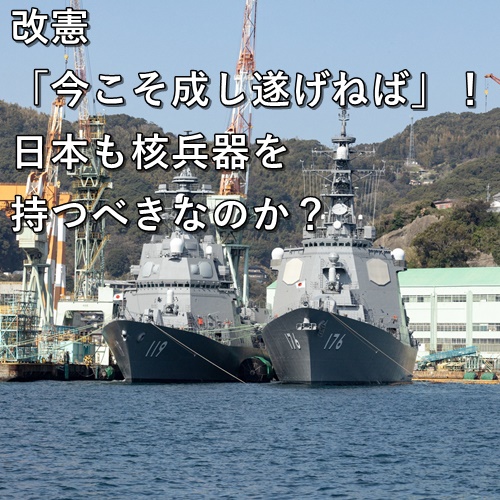 改憲「今こそ成し遂げねば」！日本も核兵器を持つべきなのか？