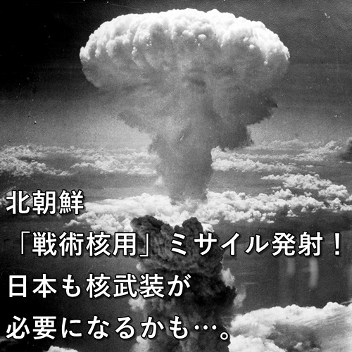 北朝鮮「戦術核用」ミサイル発射！日本も核武装が必要になるかも…。